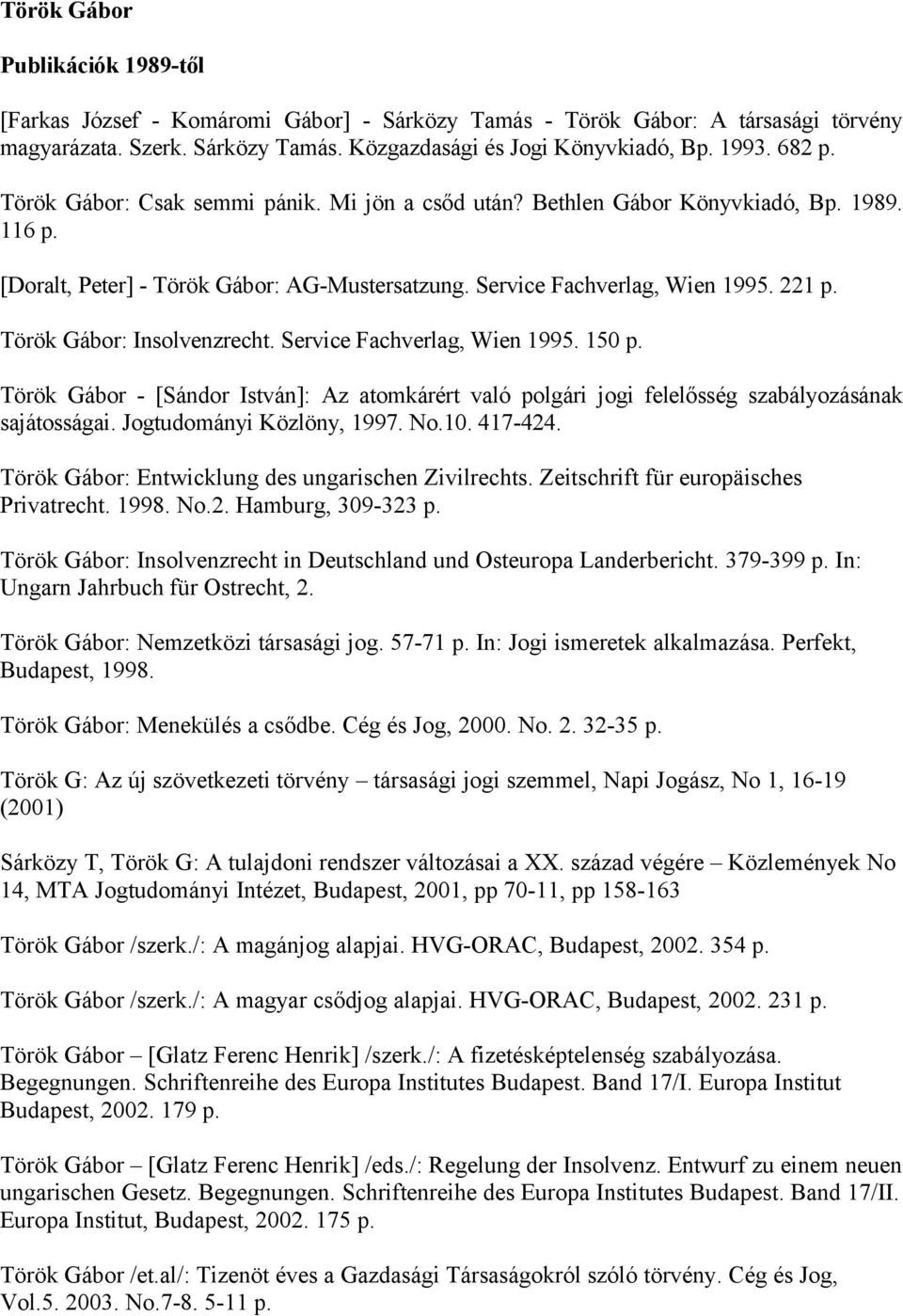 Török Gábor: Insolvenzrecht. Service Fachverlag, Wien 1995. 150 p. Török Gábor - [Sándor István]: Az atomkárért való polgári jogi felelősség szabályozásának sajátosságai. Jogtudományi Közlöny, 1997.