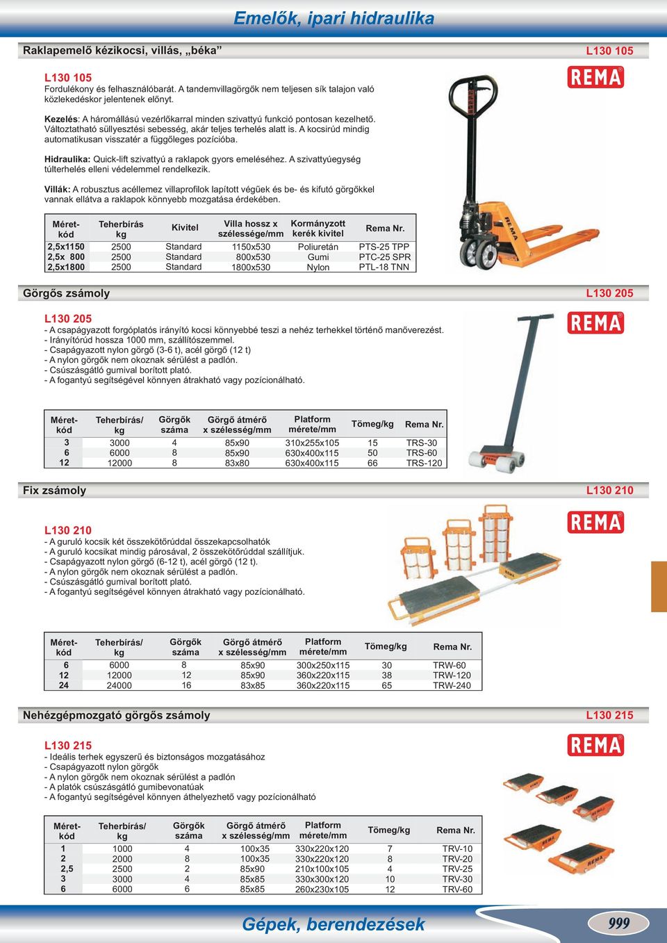 A kocsirúd mindig automatikusan visszatér a függőleges pozícióba. Hidraulika: Quick-lift szivattyú a raklapok gyors emeléséhez. A szivattyúegység túlterhelés elleni védeleel rendelkezik.