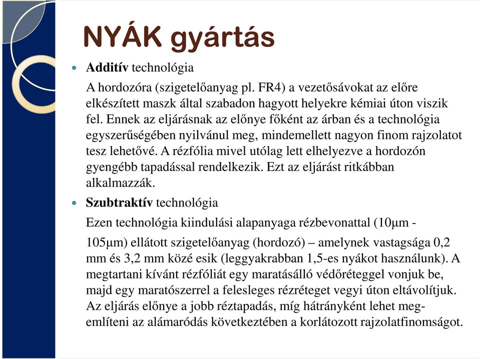 A rézfólia mivel utólag lett elhelyezve a hordozón gyengébb tapadással rendelkezik. Ezt az eljárást ritkábban alkalmazzák.