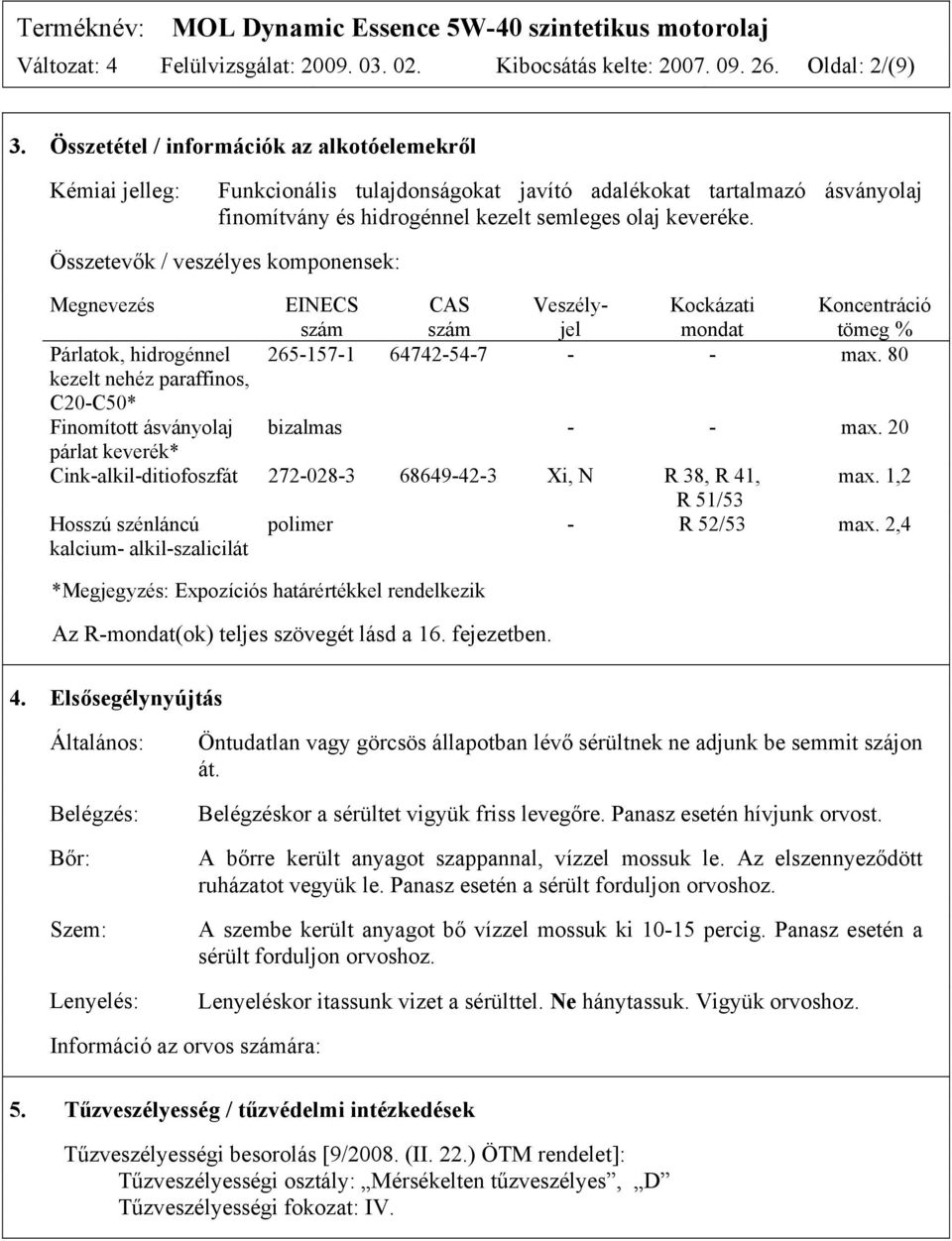 Összetevők / veszélyes komponensek: Megnevezés Párlatok, hidrogénnel kezelt nehéz paraffinos, C20-C50* Finomított ásványolaj párlat keverék* EINECS CAS Veszély- Kockázati Koncentráció szám szám jel