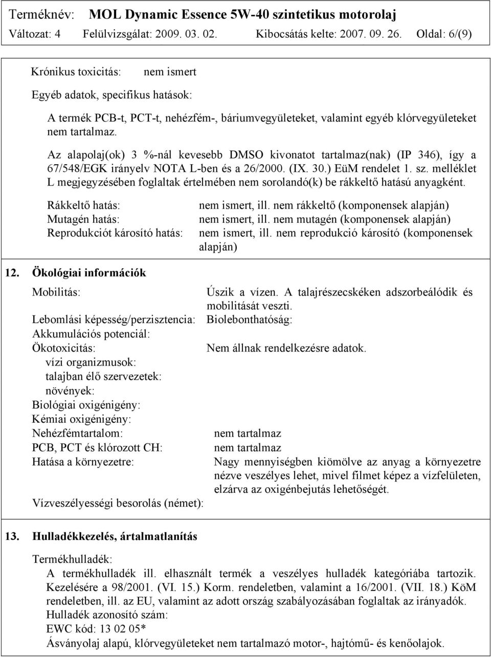 Az alapolaj(ok) 3 %-nál kevesebb DMSO kivonatot tartalmaz(nak) (IP 346), így a 67/548/EGK irányelv NOTA L-ben és a 26/2000. (IX. 30.) EüM rendelet 1. sz.