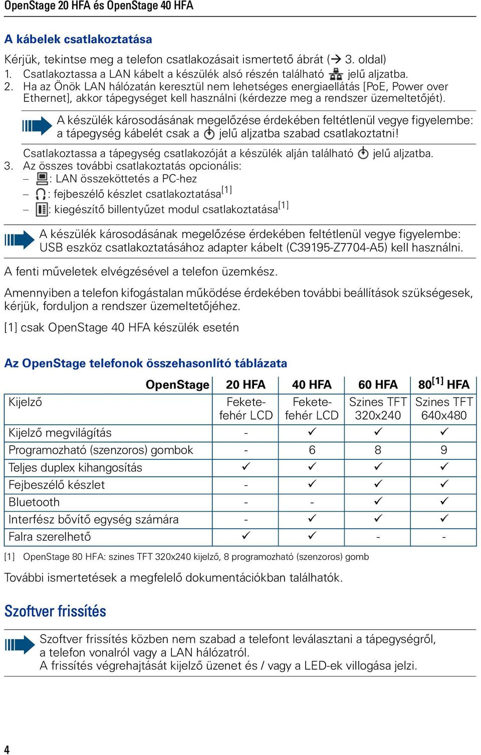 Ha az Önök LAN hálózatán keresztül nem lehetséges energaellátás [PoE, Power over Ethernet], akkor tápegységet kell használn (kérdezze meg a rendszer üzemeltetõjét).