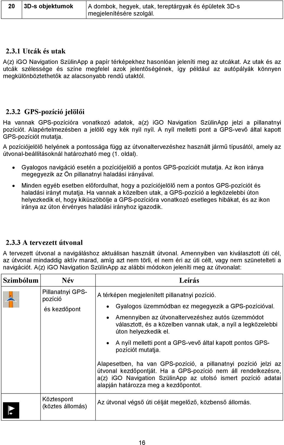 2 GPS-pozíció jelölői Ha vannak GPS-pozícióra vonatkozó adatok, a(z) igo Navigation SzülinApp jelzi a pillanatnyi pozíciót. Alapértelmezésben a jelölő egy kék nyíl nyíl.