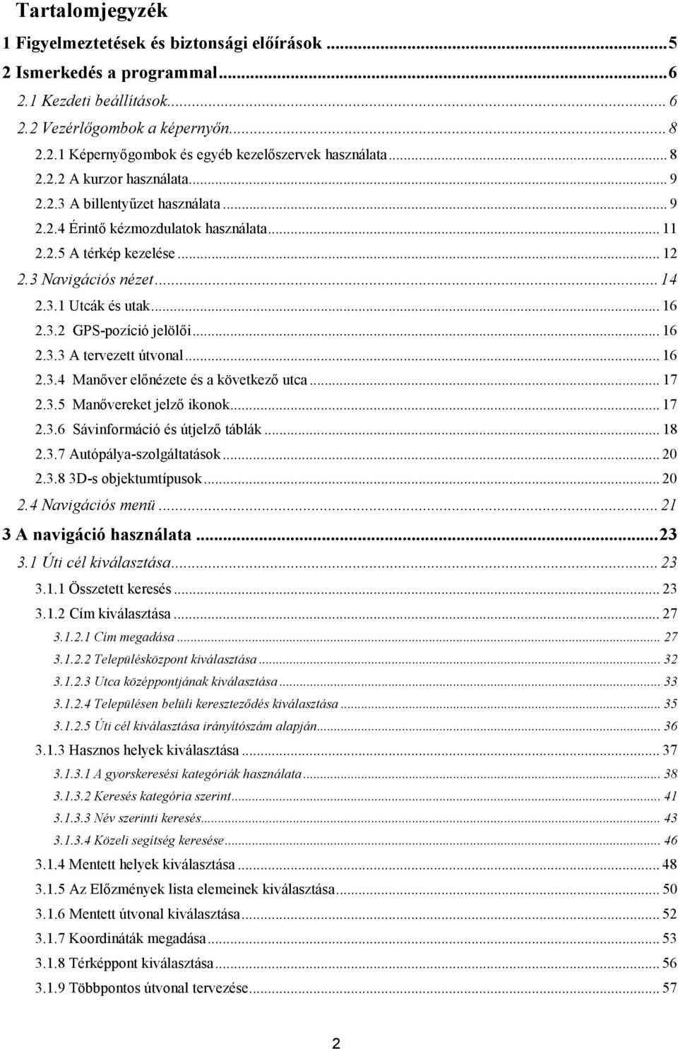 3.2 GPS-pozíció jelölői... 16 2.3.3 A tervezett útvonal... 16 2.3.4 Manőver előnézete és a következő utca... 17 2.3.5 Manővereket jelző ikonok... 17 2.3.6 Sávinformáció és útjelző táblák... 18 2.3.7 Autópálya-szolgáltatások.