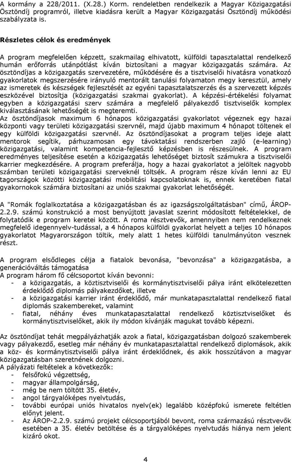 Az ösztöndíjas a közigazgatás szervezetére, működésére és a tisztviselői hivatásra vonatkozó gyakorlatok megszerzésére irányuló mentorált tanulási folyamaton megy keresztül, amely az ismeretek és