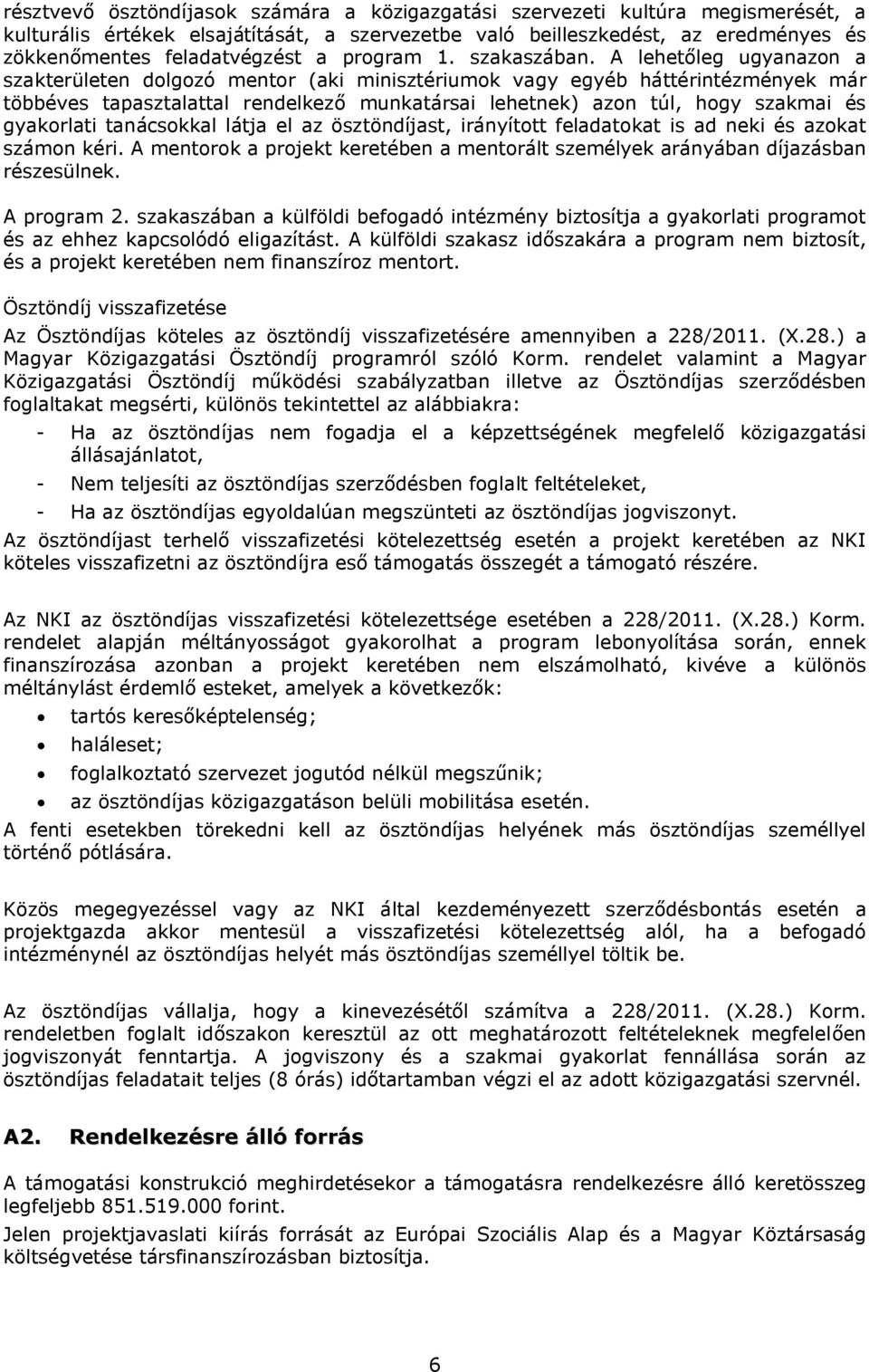 A lehetőleg ugyanazon a szakterületen dolgozó mentor (aki minisztériumok vagy egyéb háttérintézmények már többéves tapasztalattal rendelkező munkatársai lehetnek) azon túl, hogy szakmai és gyakorlati