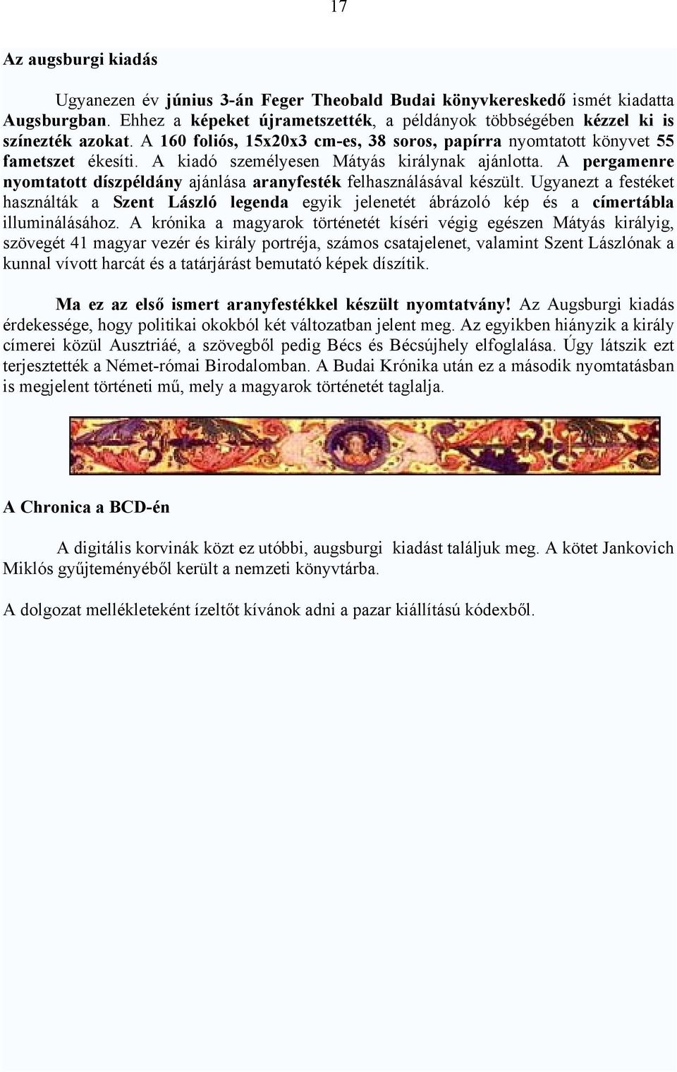 A pergamenre nyomtatott díszpéldány ajánlása aranyfesték felhasználásával készült. Ugyanezt a festéket használták a Szent László legenda egyik jelenetét ábrázoló kép és a címertábla illuminálásához.