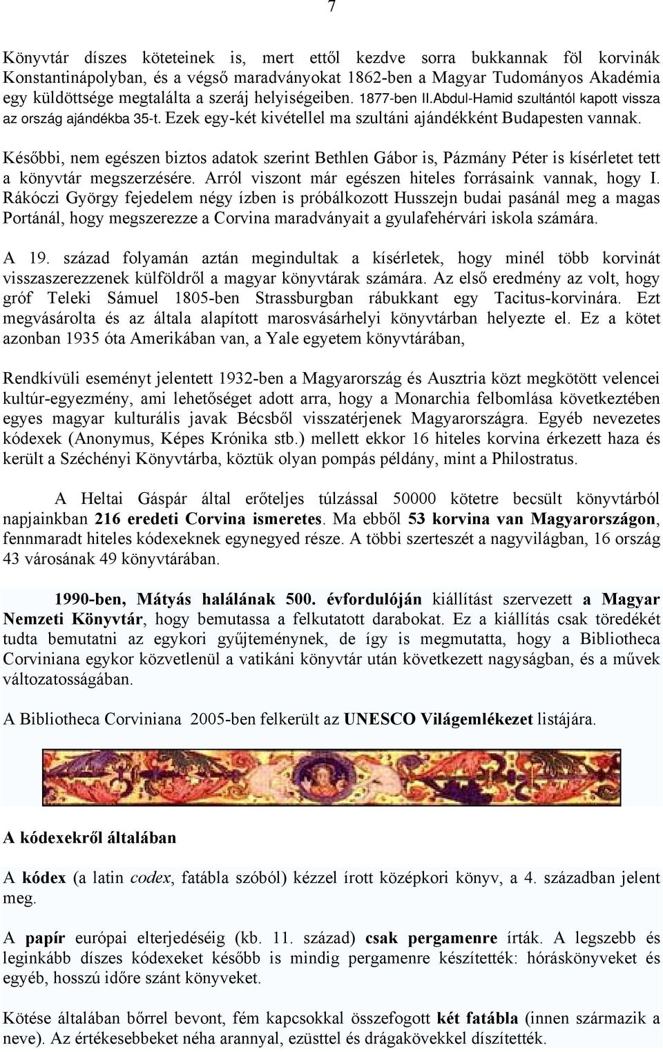 Későbbi, nem egészen biztos adatok szerint Bethlen Gábor is, Pázmány Péter is kísérletet tett a könyvtár megszerzésére. Arról viszont már egészen hiteles forrásaink vannak, hogy I.