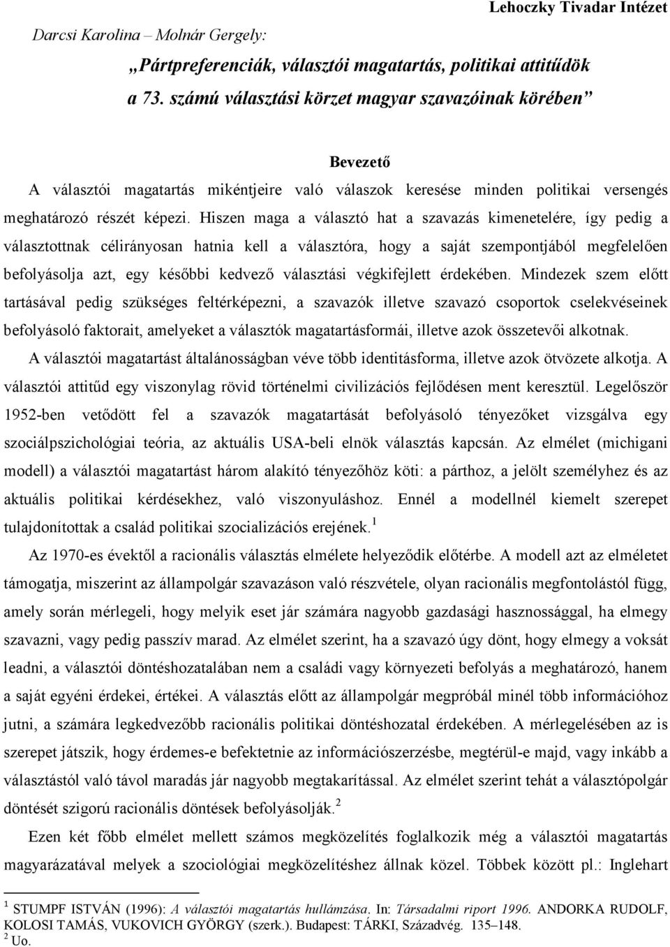 Hiszen maga a választó hat a szavazás kimenetelére, így pedig a választottnak célirányosan hatnia kell a választóra, hogy a saját szempontjából megfelelıen befolyásolja azt, egy késıbbi kedvezı