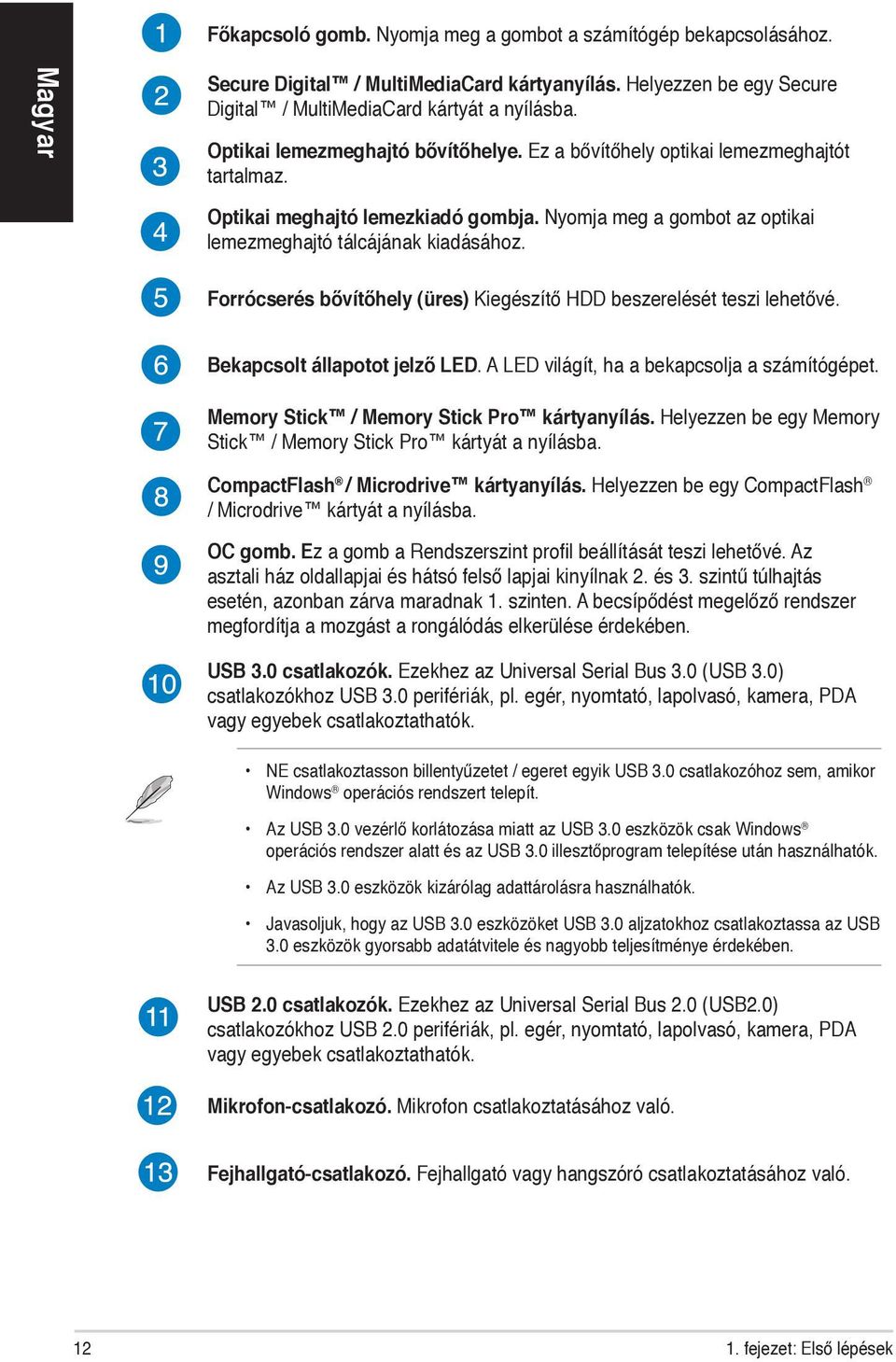 Forrócserés bővítőhely (üres) Kiegészítő HDD beszerelését teszi lehetővé. Bekapcsolt állapotot jelző LED. A LED világít, ha a bekapcsolja a számítógépet. Memory Stick / Memory Stick Pro kártyanyílás.