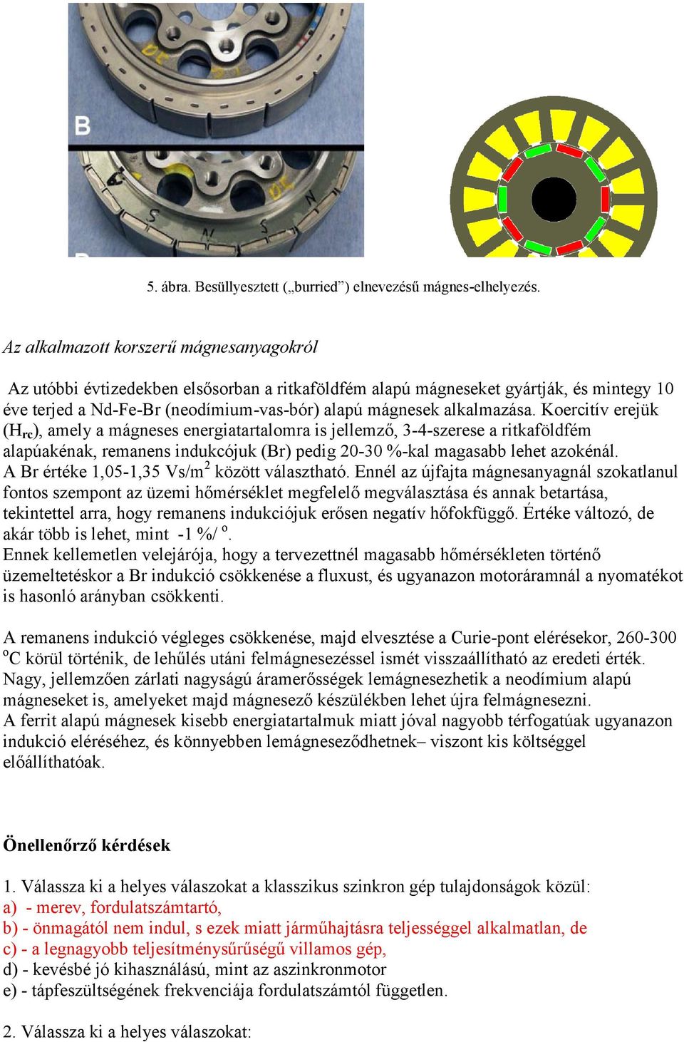 Koercitív erejük (H rc ), amely a mágneses energiatartalomra is jellemző, 3-4-szerese a ritkaföldfém alapúakénak, remanens indukcójuk (Br) pedig 20-30 %-kal magasabb lehet azokénál.