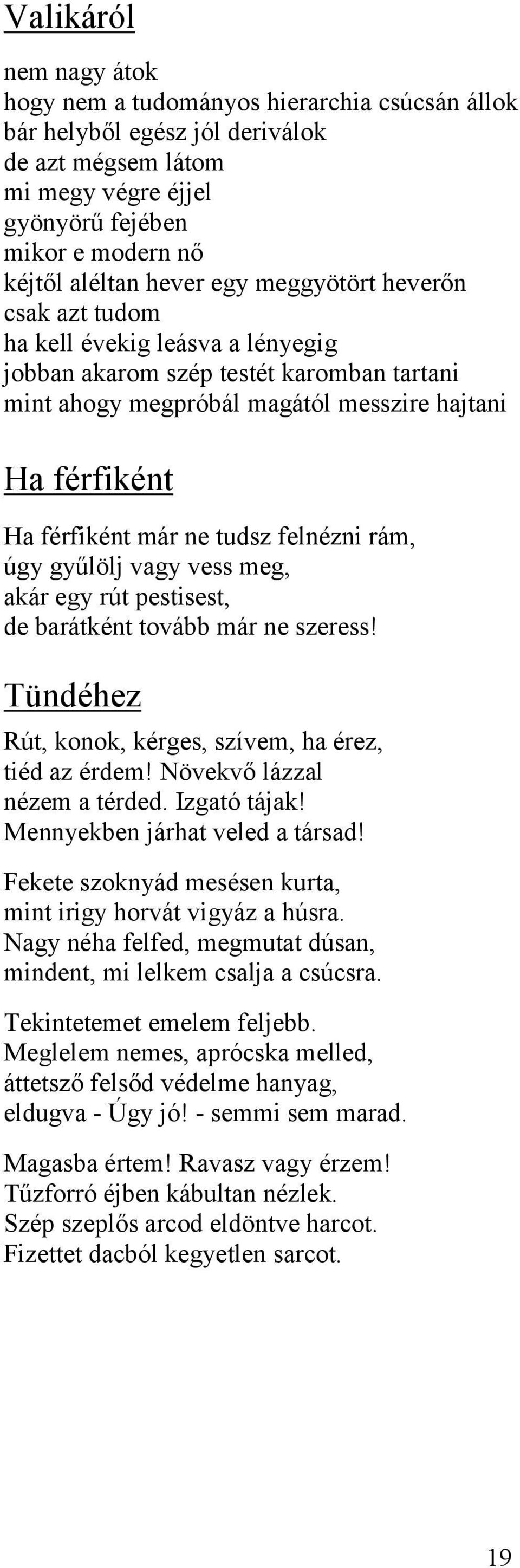 felnézni rám, úgy gyűlölj vagy vess meg, akár egy rút pestisest, de barátként tovább már ne szeress! Tündéhez Rút, konok, kérges, szívem, ha érez, tiéd az érdem! Növekvő lázzal nézem a térded.