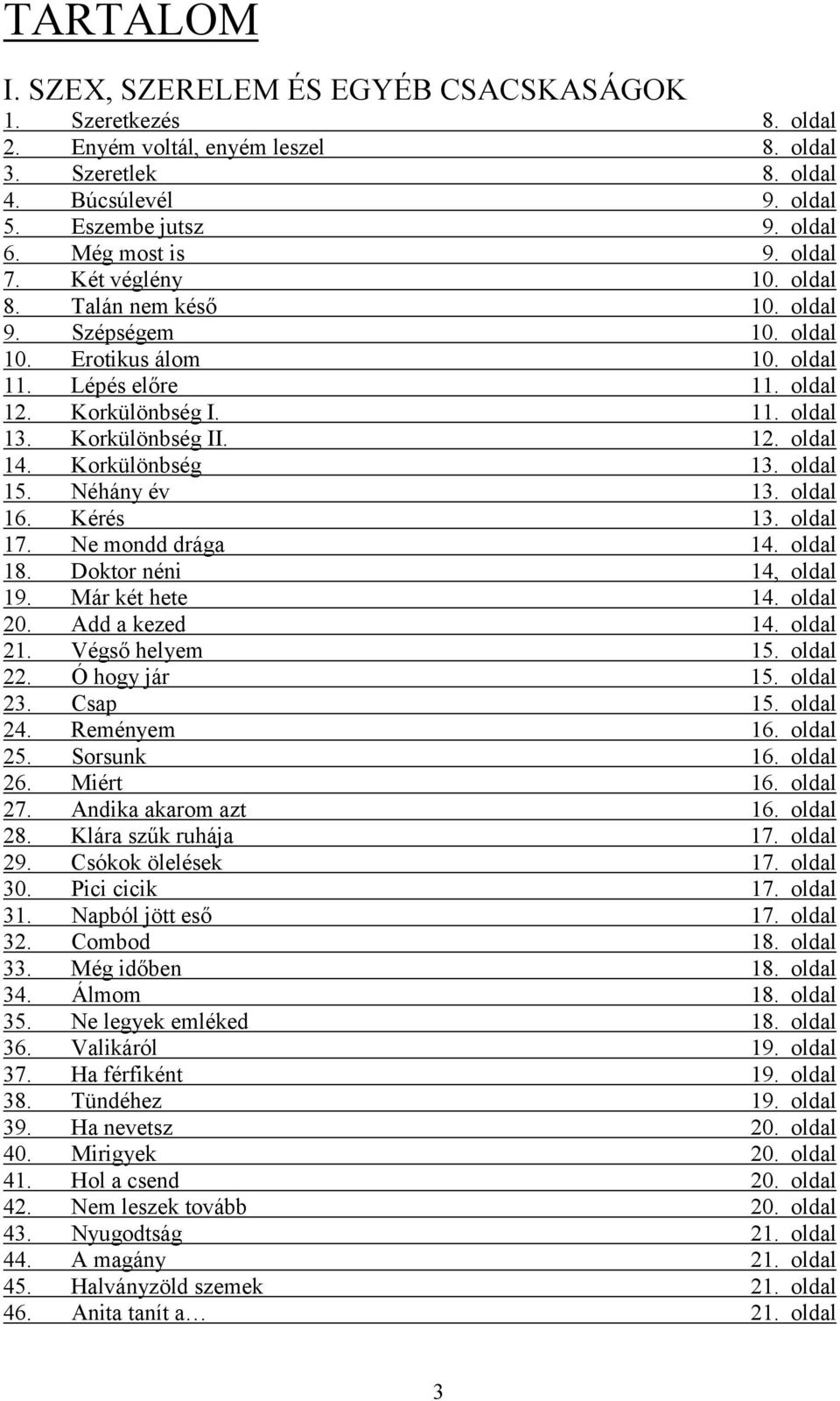 Korkülönbség 13. oldal 15. Néhány év 13. oldal 16. Kérés 13. oldal 17. Ne mondd drága 14. oldal 18. Doktor néni 14, oldal 19. Már két hete 14. oldal 20. Add a kezed 14. oldal 21. Végső helyem 15.