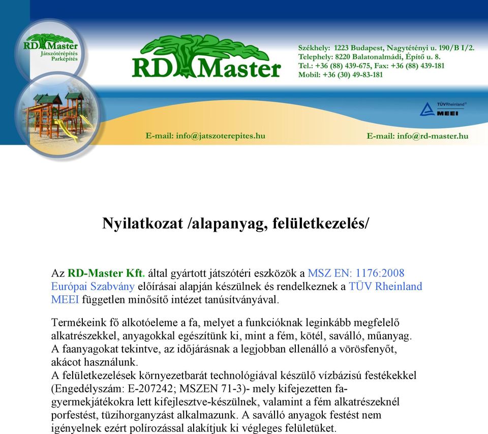 Termékeink fő alkotóeleme a fa, melyet a funkcióknak leginkább megfelelő alkatrészekkel, anyagokkal egészítünk ki, mint a fém, kötél, saválló, műanyag.