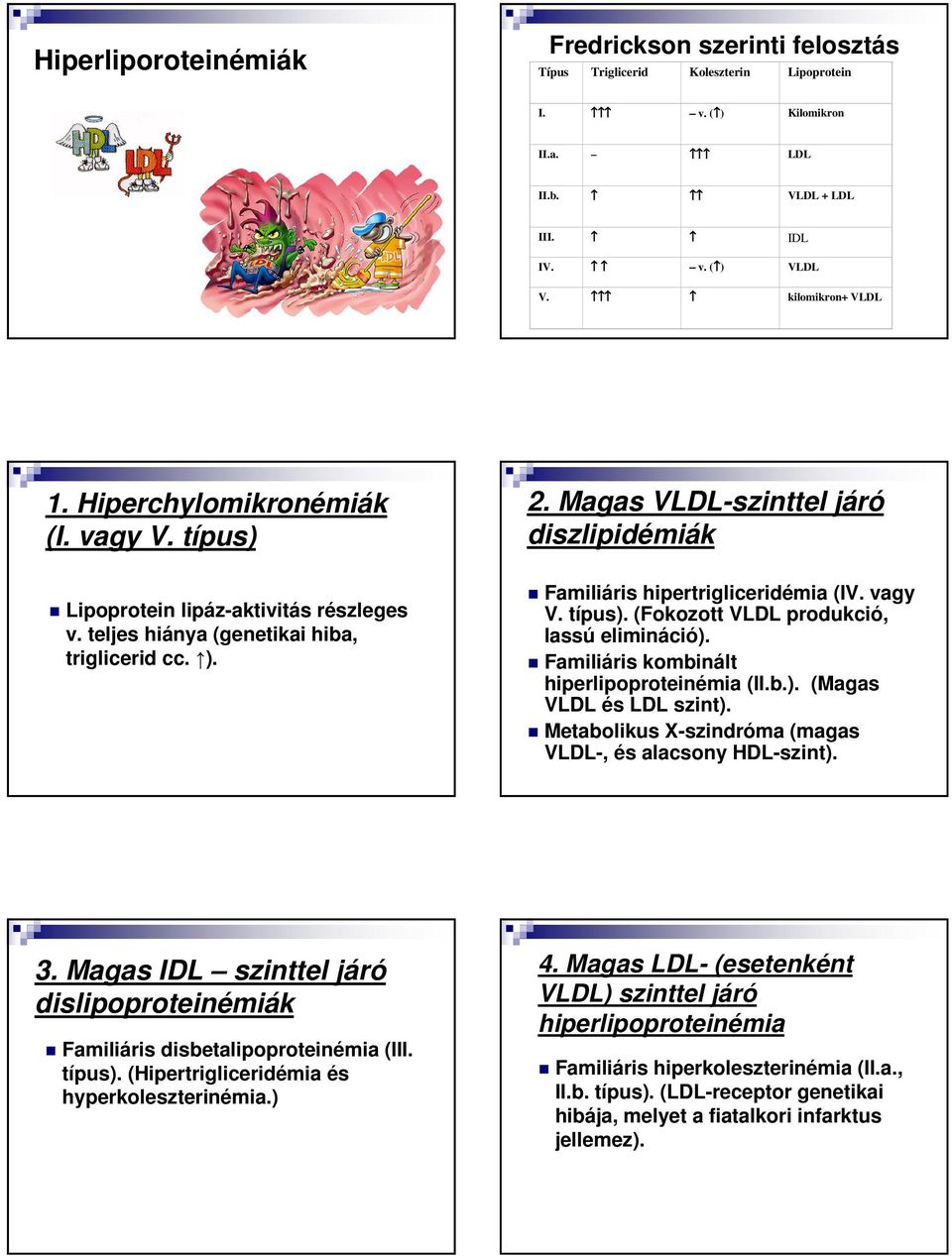 Magas VLDL-szinttel járó diszlipidémiák Familiáris hipertrigliceridémia (IV. vagy V. típus). (Fokozott VLDL produkció, lassú elimináció). Familiáris kombinált hiperlipoproteinémia (II.b.). (Magas VLDL és LDL szint).