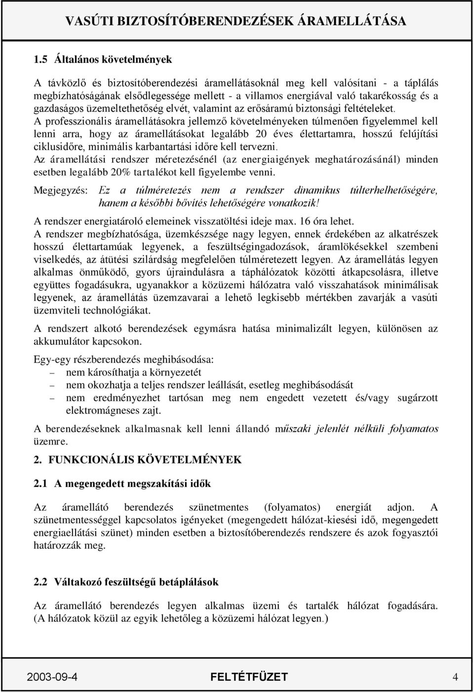 A professzionális áramellátásokra jellemző követelményeken túlmenően figyelemmel kell lenni arra, hogy az áramellátásokat legalább 20 éves élettartamra, hosszú felújítási ciklusidőre, minimális