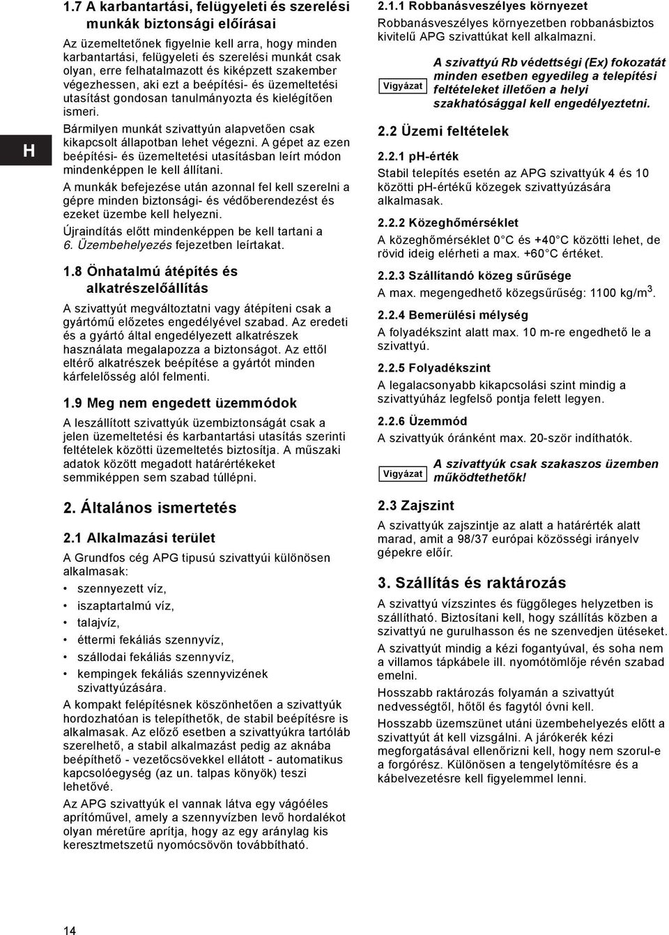 Bármilyen munkát szivattyún alapvetően csak kikapcsolt állapotban lehet végezni. A gépet az ezen beépítési- és üzemeltetési utasításban leírt módon mindenképpen le kell állítani.