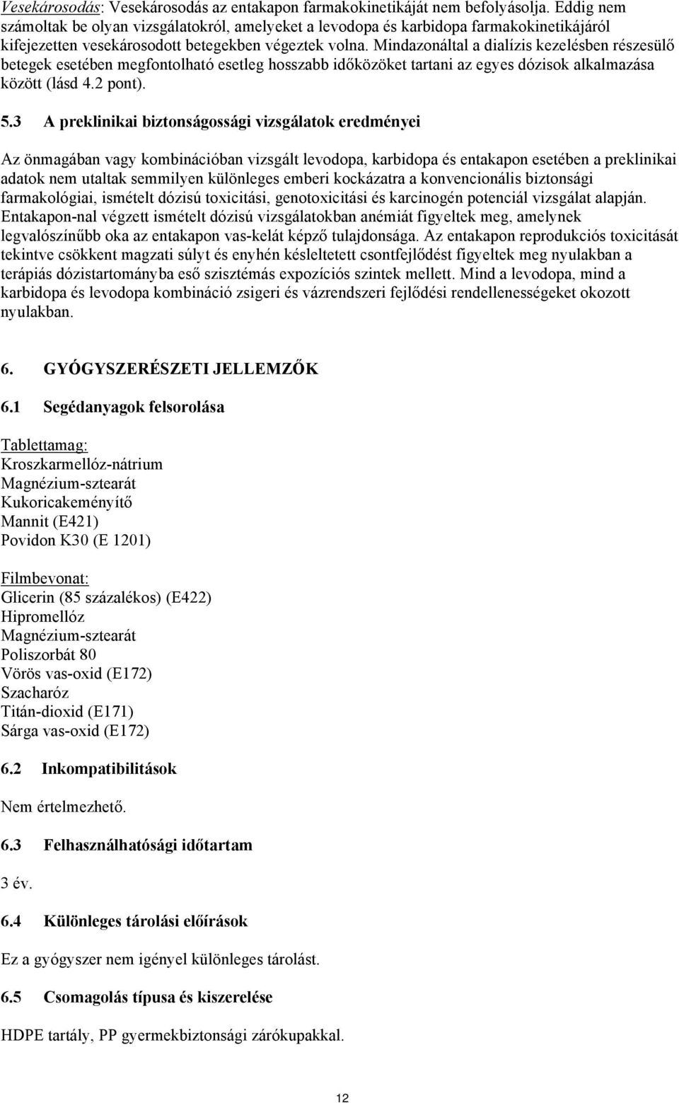 Mindazonáltal a dialízis kezelésben részesülő betegek esetében megfontolható esetleg hosszabb időközöket tartani az egyes dózisok alkalmazása között (lásd 4.2 pont). 5.