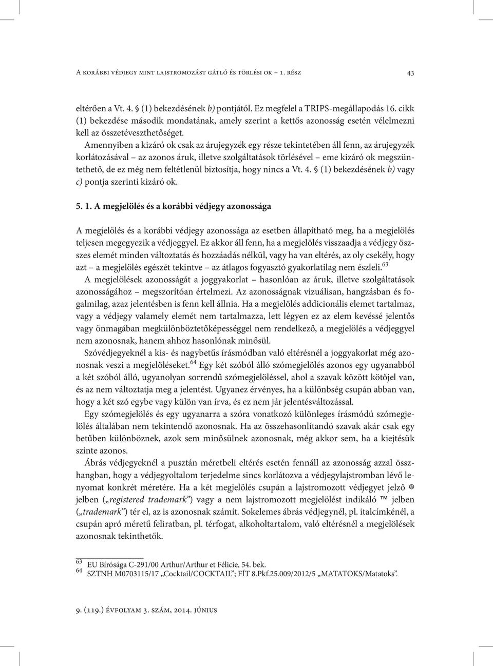 Amennyiben a kizáró ok csak az árujegyzék egy része tekintetében áll fenn, az árujegyzék korlátozásával az azonos áruk, illetve szolgáltatások törlésével eme kizáró ok megszüntethető, de ez még nem