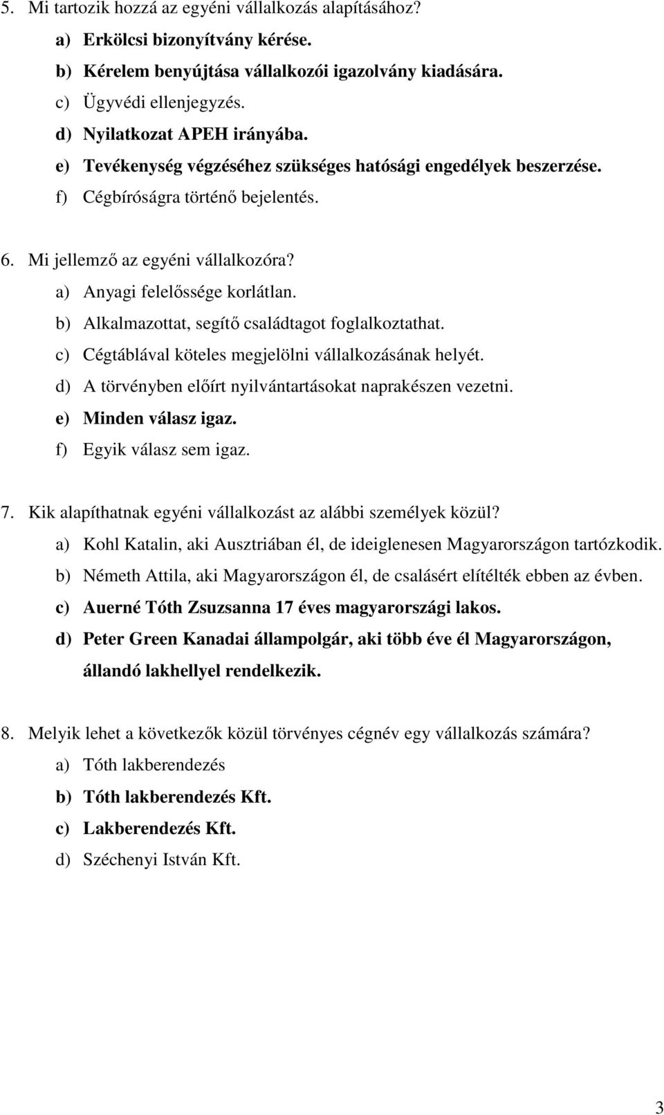 b) Alkalmazottat, segítő családtagot foglalkoztathat. c) Cégtáblával köteles megjelölni vállalkozásának helyét. d) A törvényben előírt nyilvántartásokat naprakészen vezetni. e) Minden válasz igaz.