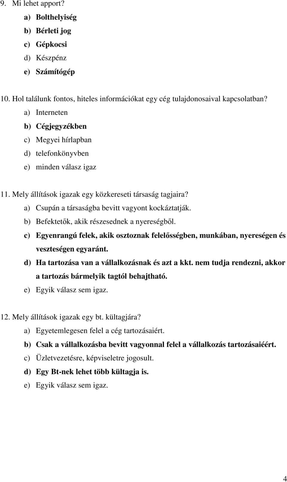 a) Csupán a társaságba bevitt vagyont kockáztatják. b) Befektetők, akik részesednek a nyereségből. c) Egyenrangú felek, akik osztoznak felelősségben, munkában, nyereségen és veszteségen egyaránt.