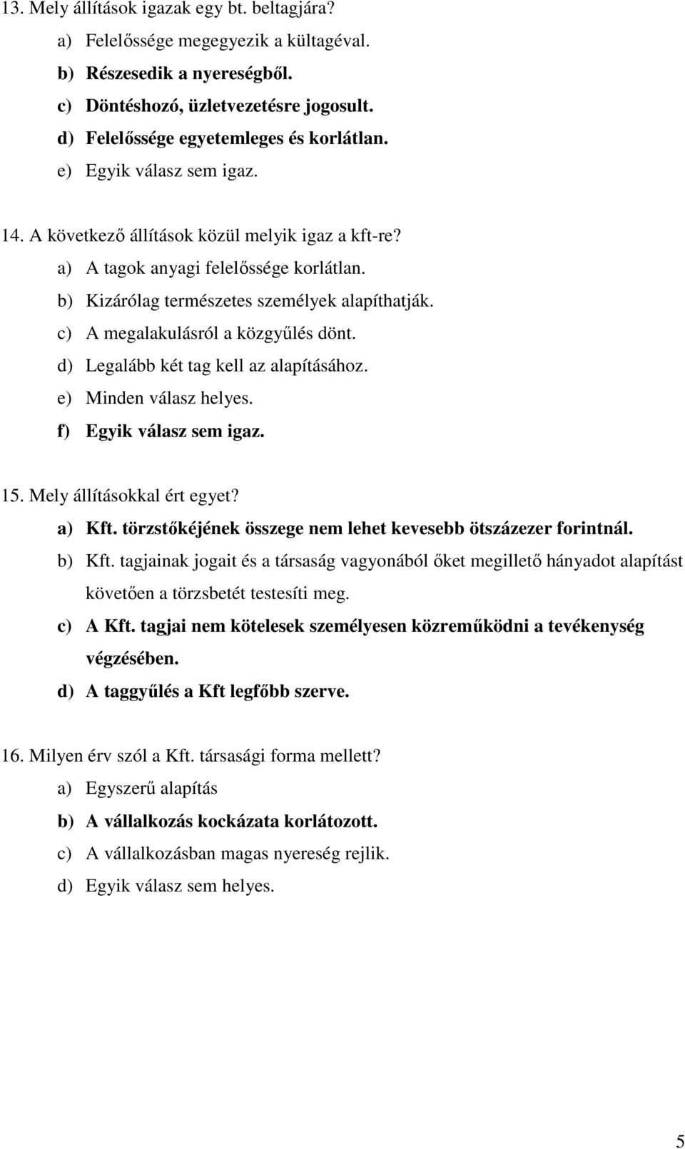 d) Legalább két tag kell az alapításához. e) Minden válasz helyes. f) Egyik válasz sem igaz. 15. Mely állításokkal ért egyet? a) Kft. törzstőkéjének összege nem lehet kevesebb ötszázezer forintnál.