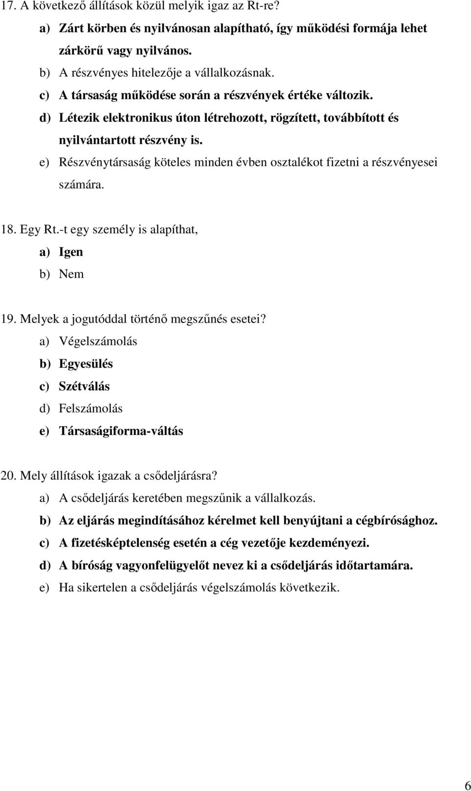 e) Részvénytársaság köteles minden évben osztalékot fizetni a részvényesei számára. 18. Egy Rt.-t egy személy is alapíthat, a) Igen b) Nem 19. Melyek a jogutóddal történő megszűnés esetei?