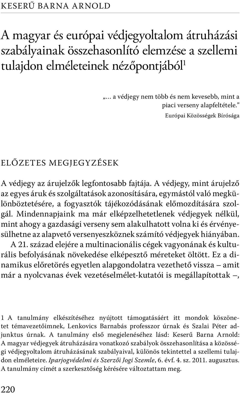 A védjegy, mint árujelző az egyes áruk és szolgáltatások azonosítására, egymástól való megkülönböztetésére, a fogyasztók tájékozódásának előmozdítására szolgál.