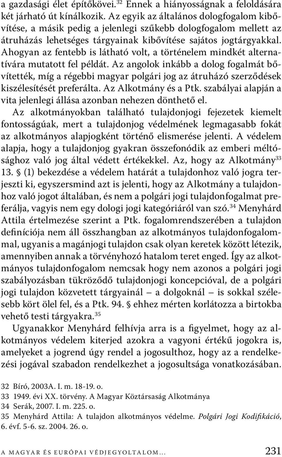 Ahogyan az fentebb is látható volt, a történelem mindkét alternatívára mutatott fel példát.
