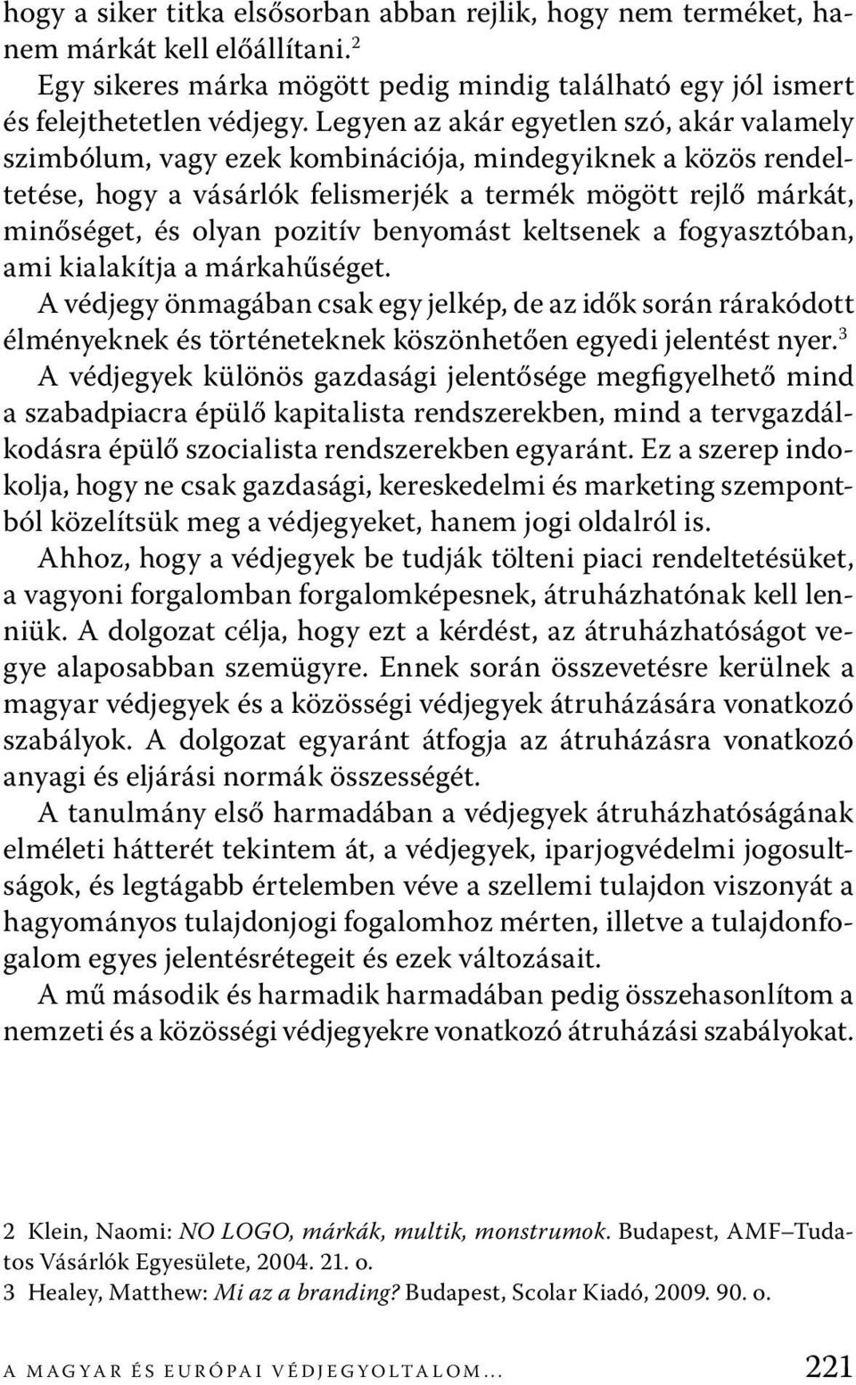 benyomást keltsenek a fogyasztóban, ami kialakítja a márkahűséget. A védjegy önmagában csak egy jelkép, de az idők során rárakódott élményeknek és történeteknek köszönhetően egyedi jelentést nyer.