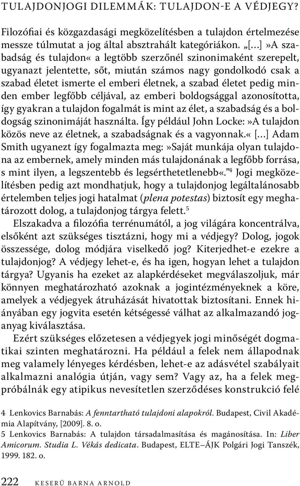 minden ember legfőbb céljával, az emberi boldogsággal azonosította, így gyakran a tulajdon fogalmát is mint az élet, a szabadság és a boldogság szinonimáját használta.