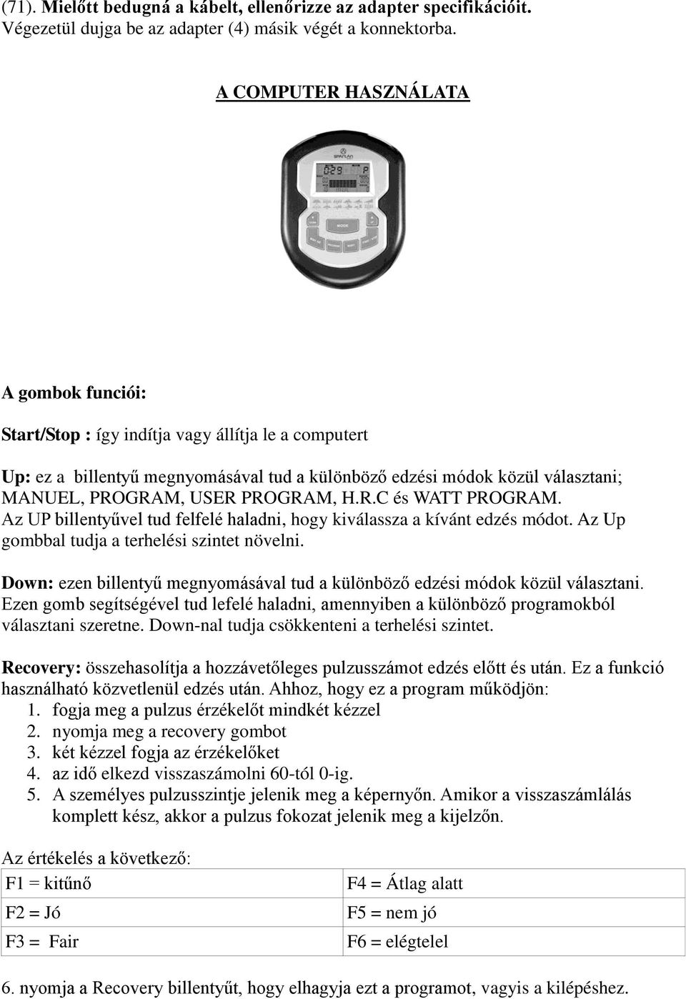 PROGRAM, H.R.C és WATT PROGRAM. Az UP billentyűvel tud felfelé haladni, hogy kiválassza a kívánt edzés módot. Az Up gombbal tudja a terhelési szintet növelni.