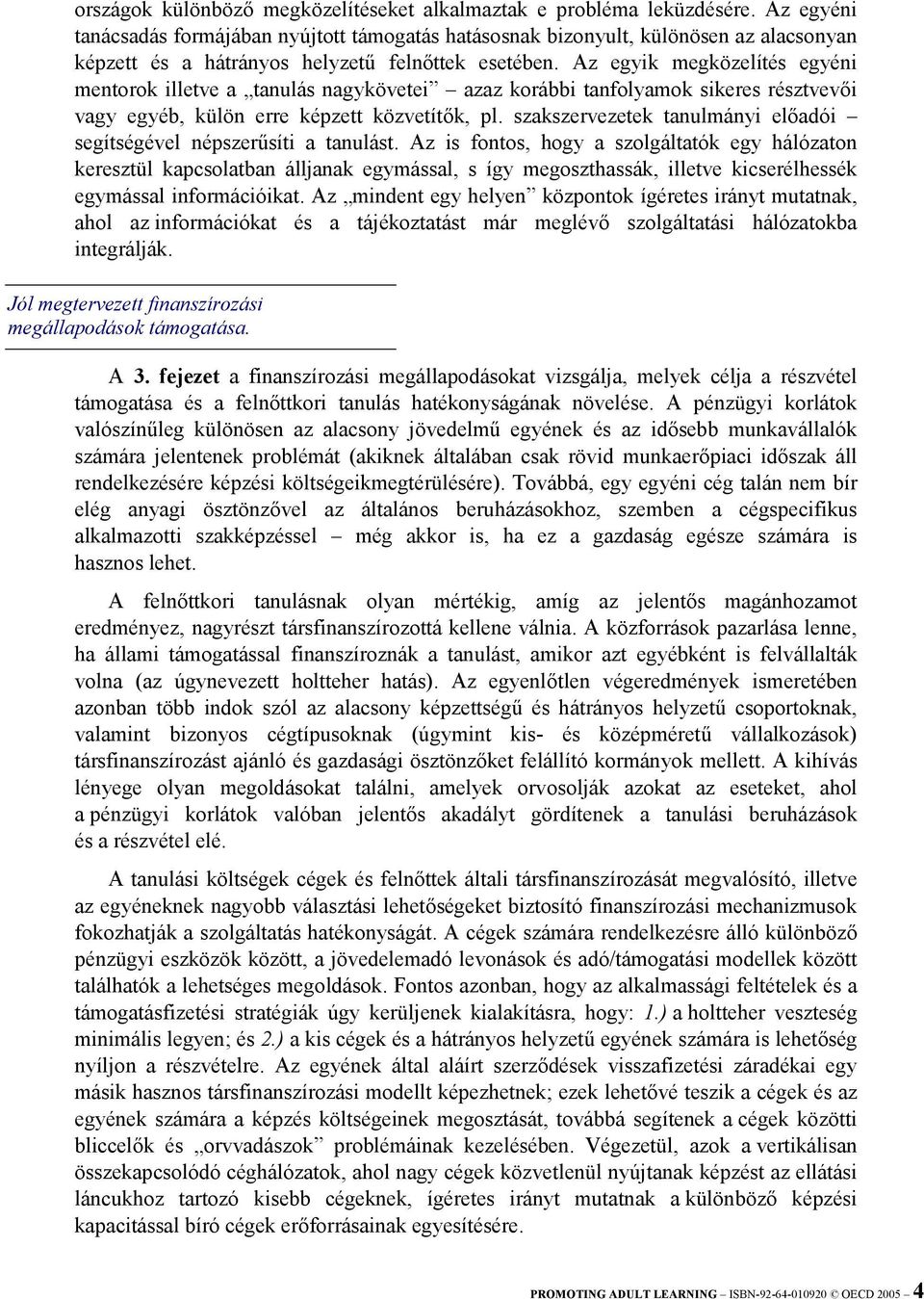 Az egyik megközelítés egyéni mentorok illetve a tanulás nagykövetei azaz korábbi tanfolyamok sikeres résztvevői vagy egyéb, külön erre képzett közvetítők, pl.