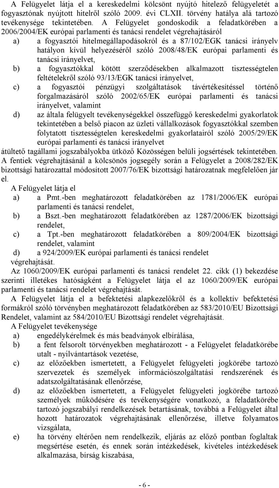 helyezéséről szóló 2008/48/EK európai parlamenti és tanácsi irányelvet, b) a fogyasztókkal kötött szerződésekben alkalmazott tisztességtelen feltételekről szóló 93/13/EGK tanácsi irányelvet, c) a