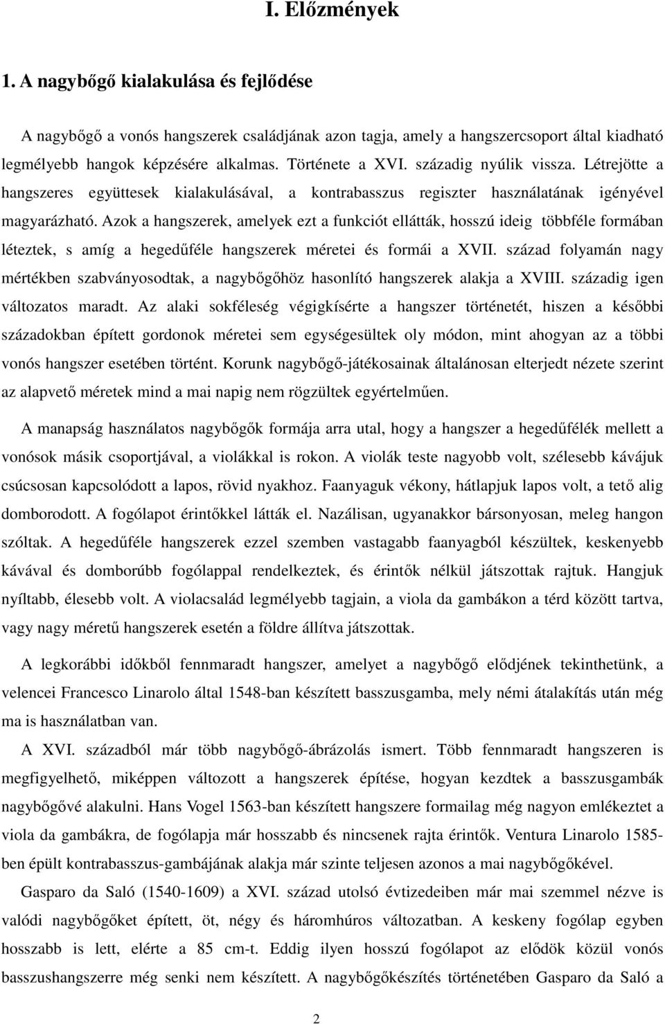 Azok a hangszerek, amelyek ezt a funkciót ellátták, hosszú ideig többféle formában léteztek, s amíg a hegedűféle hangszerek méretei és formái a XVII.