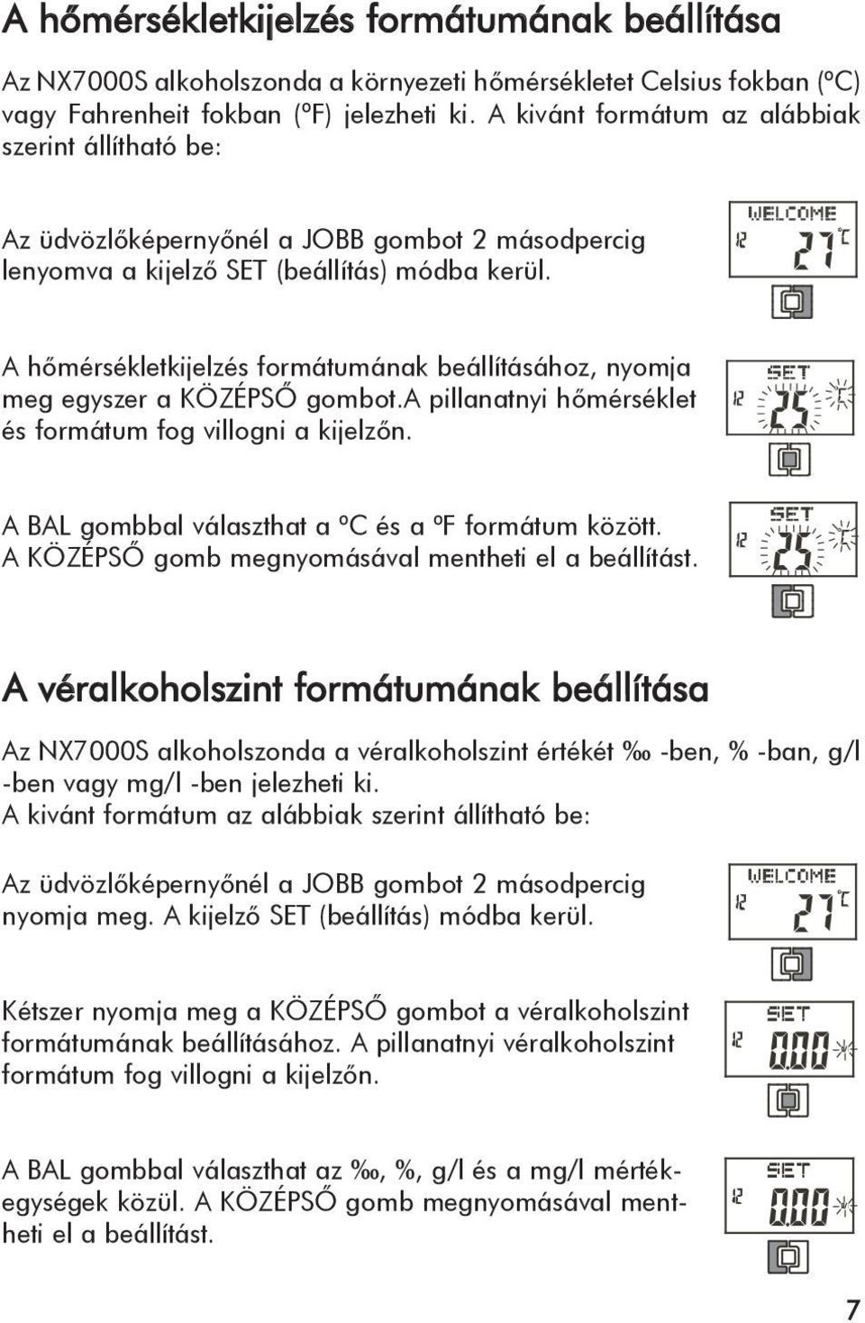 A hõmérsékletkijelzés formátumának beállításához, nyomja meg egyszer a KÖZÉPSÕ gombot.a pillanatnyi hõmérséklet és formátum fog villogni a kijelzõn.