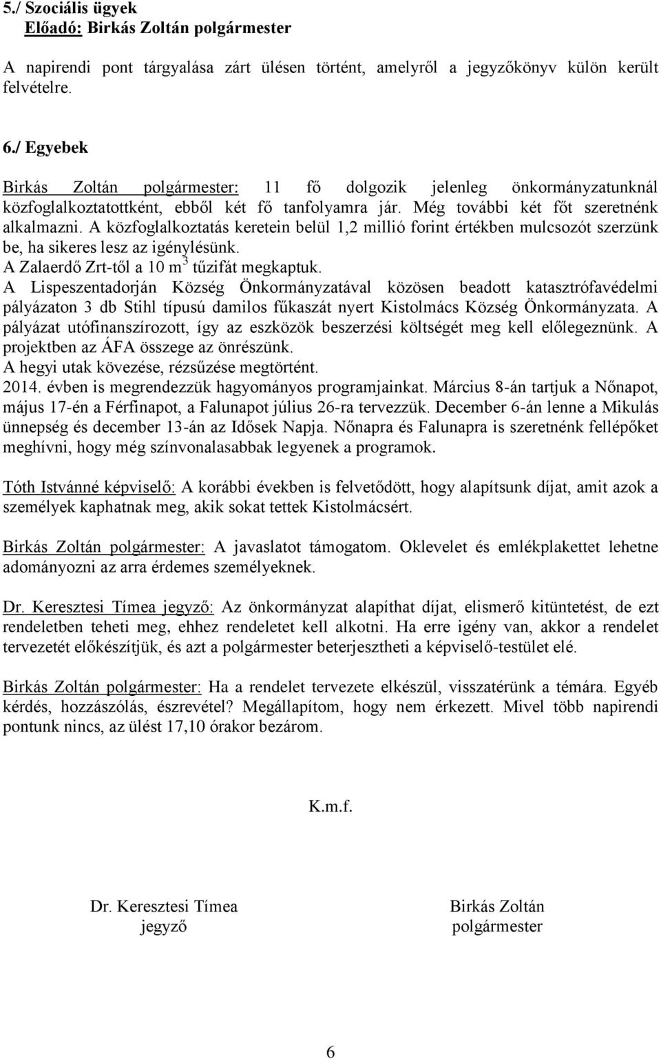 A közfoglalkoztatás keretein belül 1,2 millió forint értékben mulcsozót szerzünk be, ha sikeres lesz az igénylésünk. A Zalaerdő Zrt-től a 10 m 3 tűzifát megkaptuk.