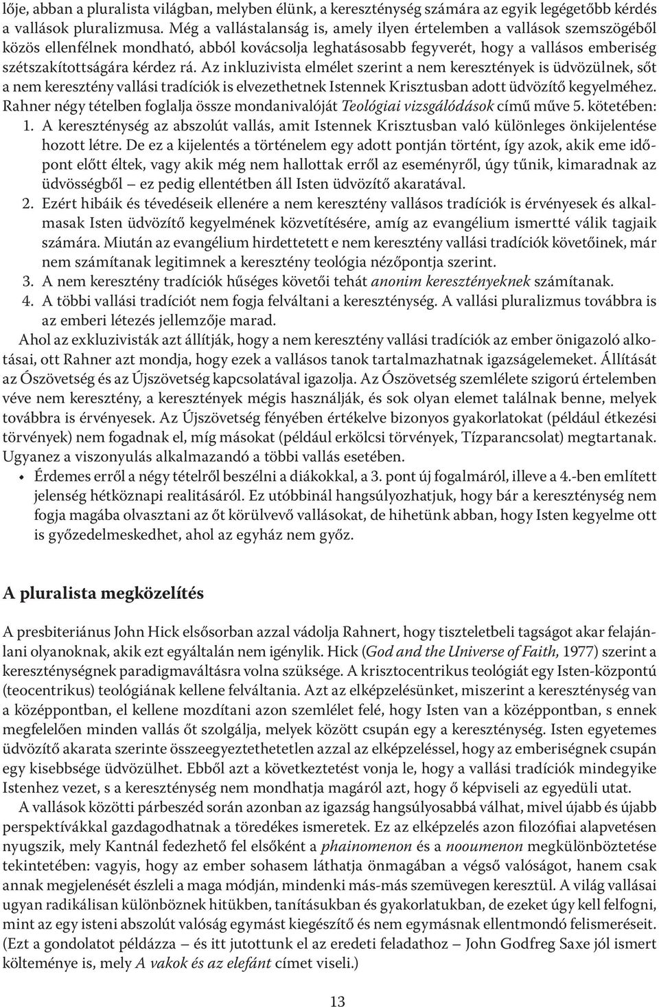Az inkluzivista elmélet szerint a nem keresztények is üdvözülnek, sőt a nem keresztény vallási tradíciók is elvezethetnek Istennek Krisztusban adott üdvözítő kegyelméhez.