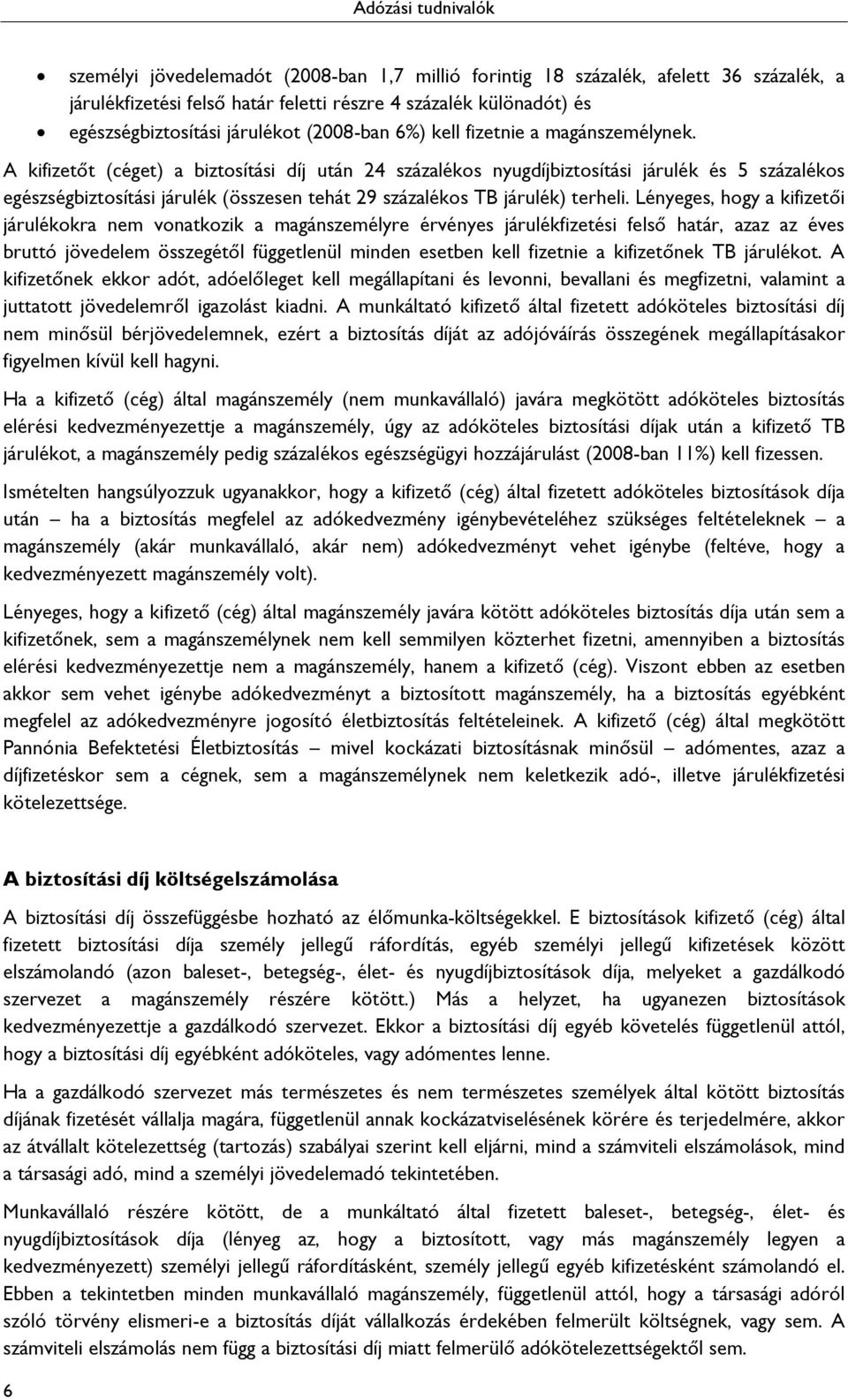 A kifizetőt (céget) a biztosítási díj után 24 százalékos nyugdíjbiztosítási járulék és 5 százalékos egészségbiztosítási járulék (összesen tehát 29 százalékos TB járulék) terheli.