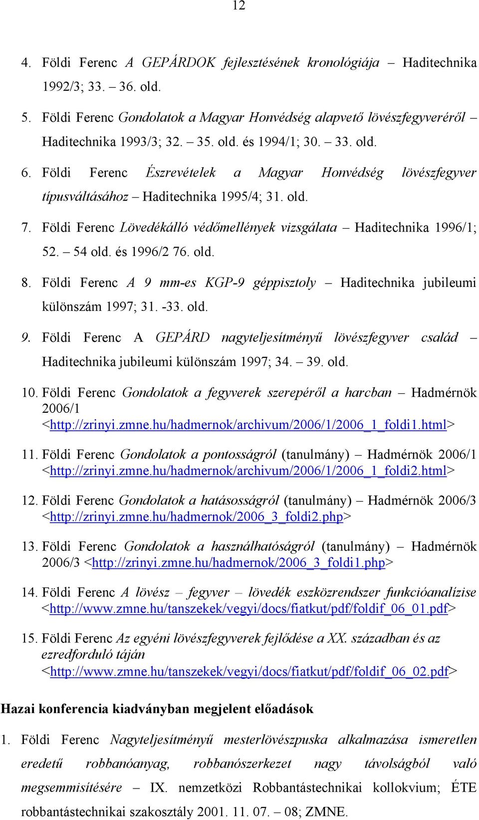 54 old. és 1996/2 76. old. 8. Földi Ferenc A 9 mm-es KGP-9 géppisztoly Haditechnika jubileumi különszám 1997; 31. -33. old. 9. Földi Ferenc A GEPÁRD nagyteljesítményű lövészfegyver család Haditechnika jubileumi különszám 1997; 34.
