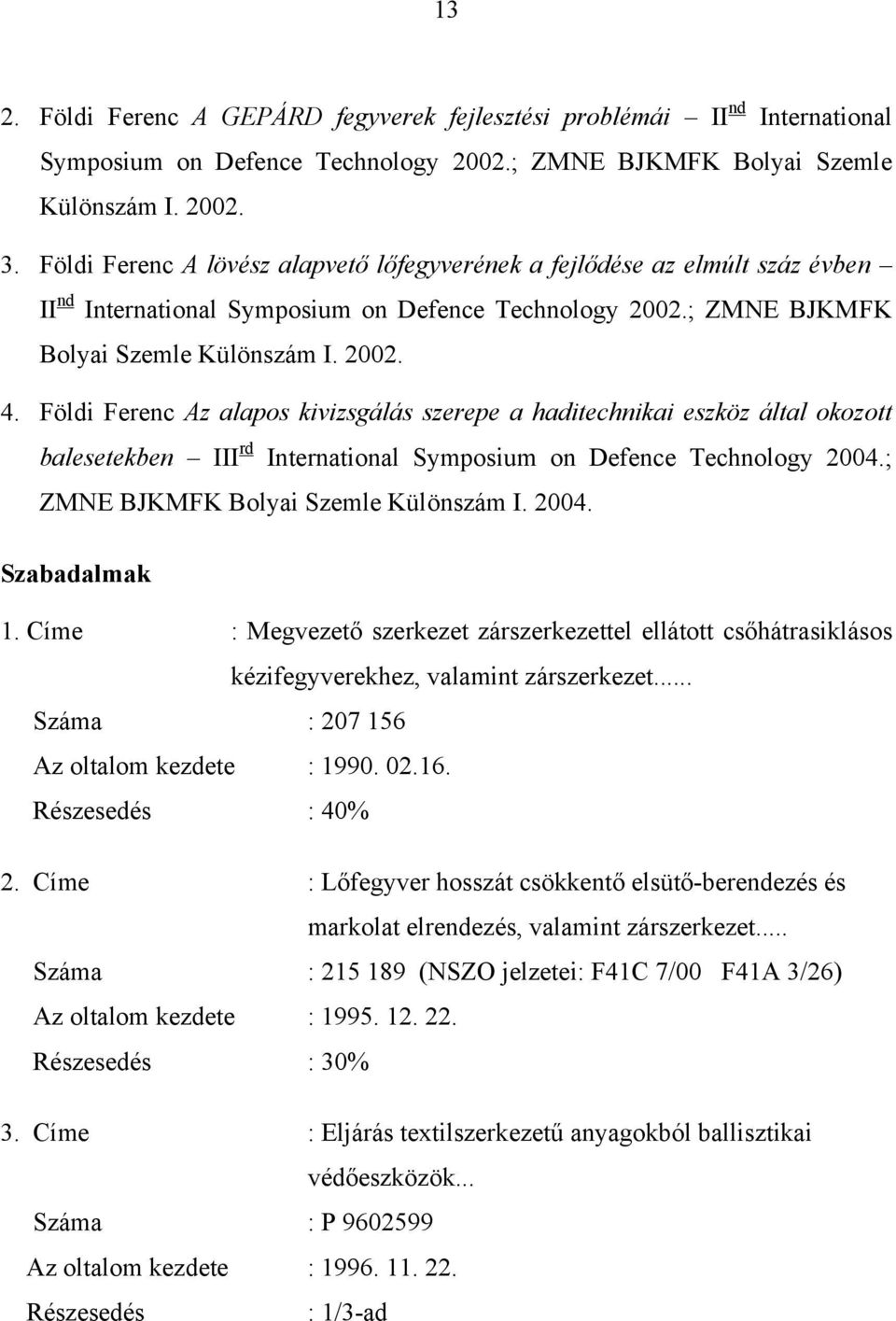 Földi Ferenc Az alapos kivizsgálás szerepe a haditechnikai eszköz által okozott balesetekben III rd International Symposium on Defence Technology 2004.; ZMNE BJKMFK Bolyai Szemle Különszám I. 2004. Szabadalmak 1.