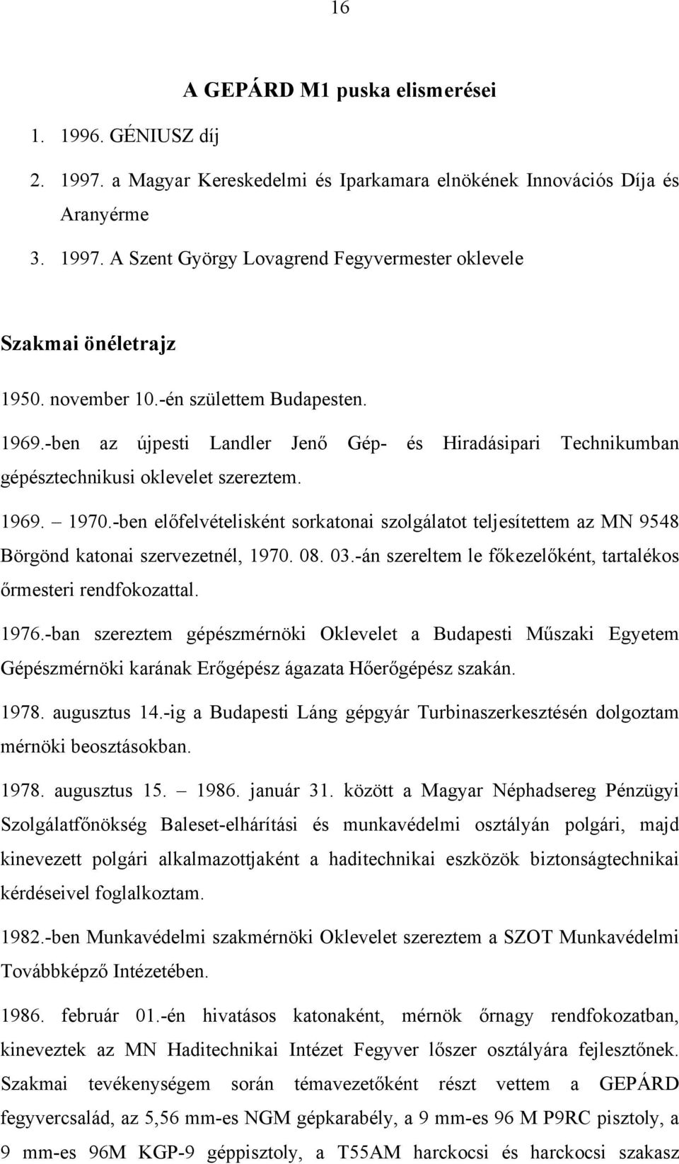 -ben előfelvételisként sorkatonai szolgálatot teljesítettem az MN 9548 Börgönd katonai szervezetnél, 1970. 08. 03.-án szereltem le főkezelőként, tartalékos őrmesteri rendfokozattal. 1976.
