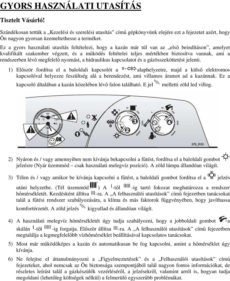 rendszerben lévő megfelelő nyomást, a hidraulikus kapcsolatot és a gázösszeköttetést jelenti.