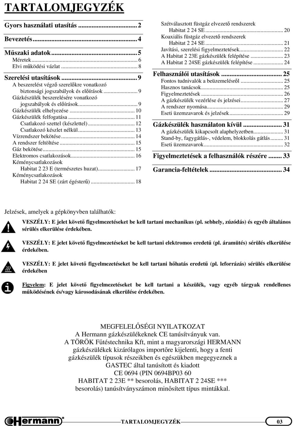 .. 10 Gázkészülék felfogatása... 11 Csatlakozó szettel (készlettel)... 12 Csatlakozó készlet nélkül... 13 Vízrendszer bekötése... 14 A rendszer feltöltése... 15 Gáz bekötése.