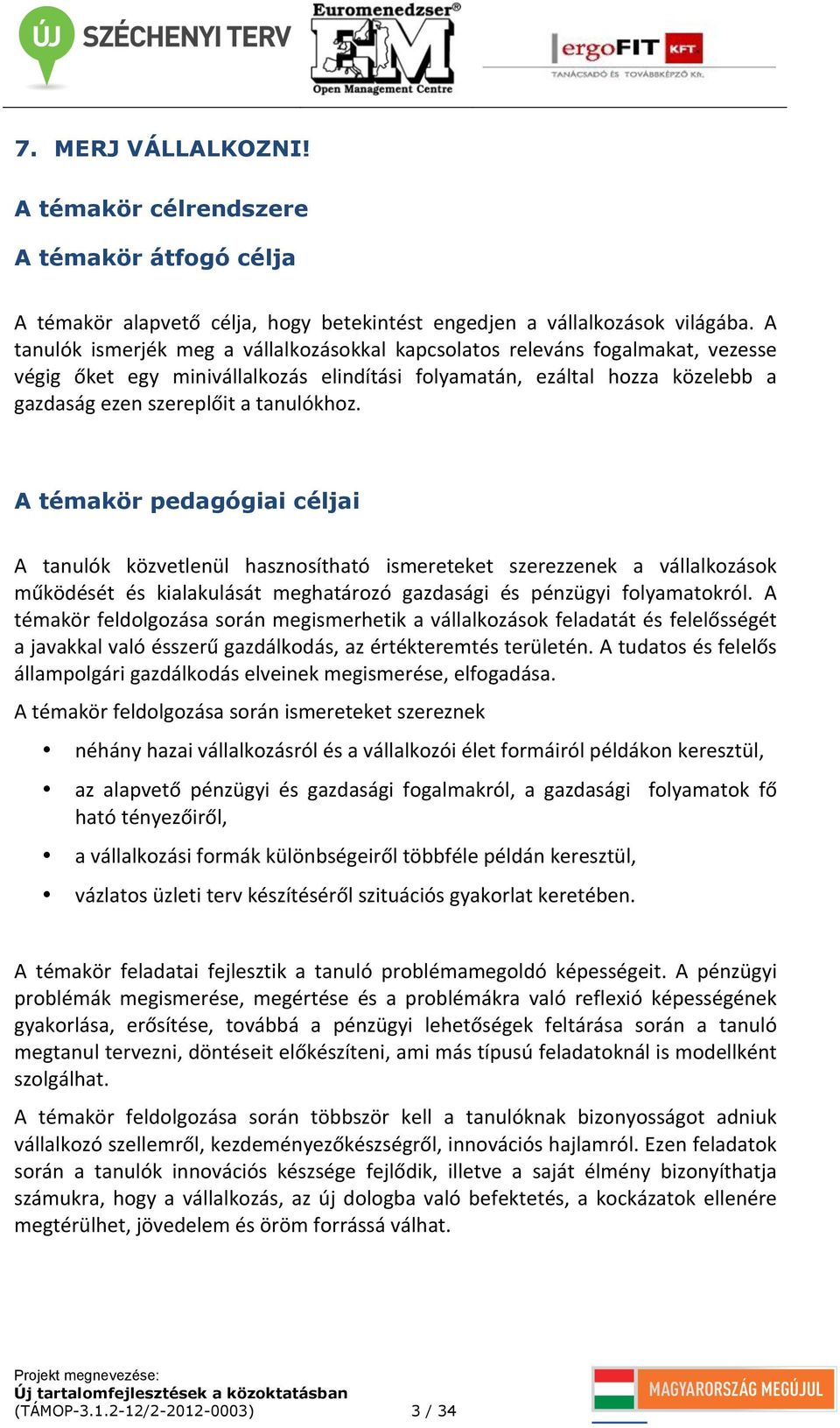 A témakör pedagógiai céljai A tanulók közvetlenül hasznosítható ismereteket szerezzenek a vállalkozások működését és kialakulását meghatározó gazdasági és pénzügyi folyamatokról.