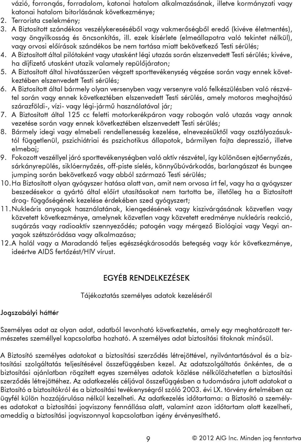 ezek kísérlete (elmeállapotra való tekintet nélkül), vagy orvosi előírások szándékos be nem tartása miatt bekövetkező Testi sérülés; 4.