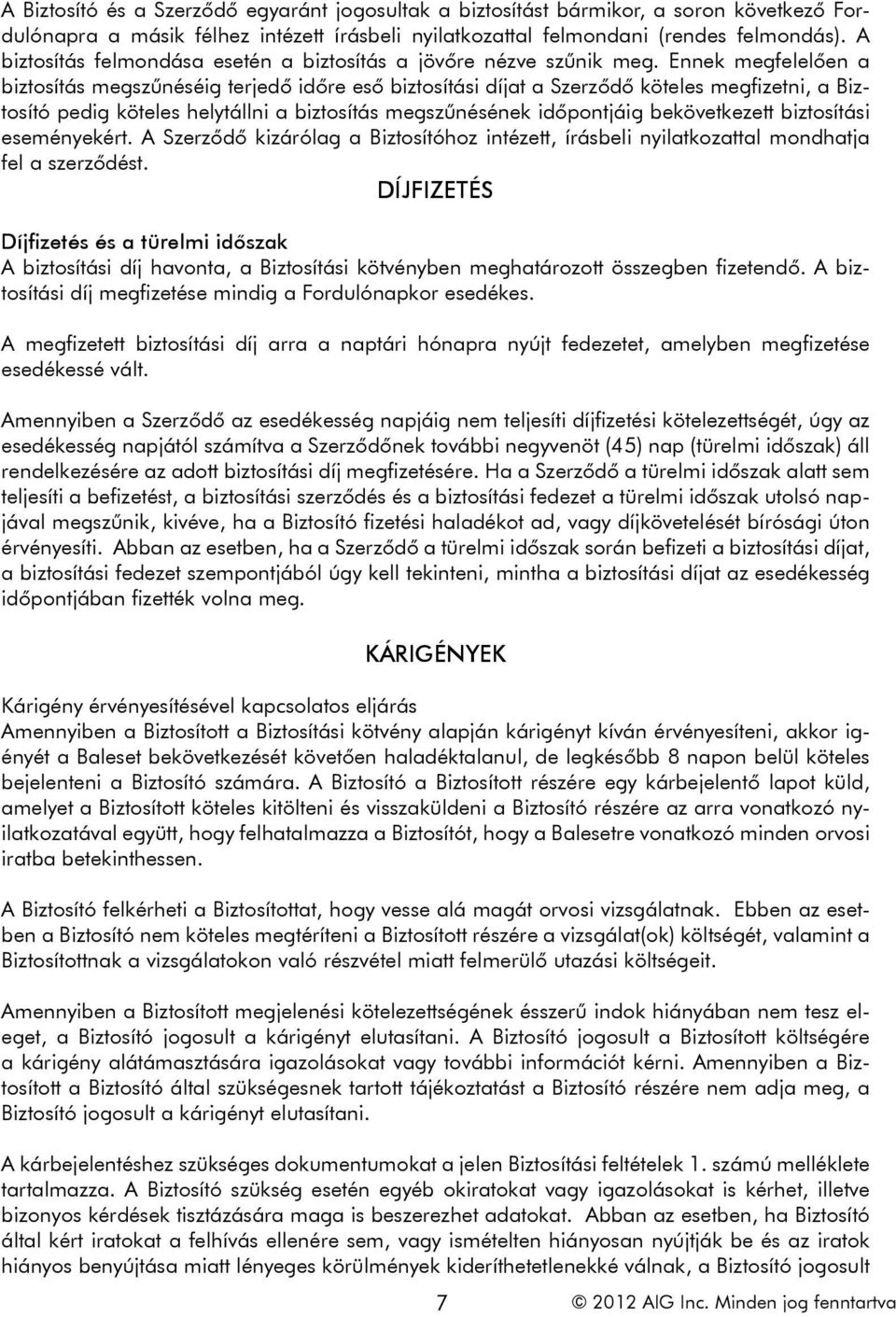 Ennek megfelelően a biztosítás megszűnéséig terjedő időre eső biztosítási díjat a Szerződő köteles megfizetni, a Biztosító pedig köteles helytállni a biztosítás megszűnésének időpontjáig