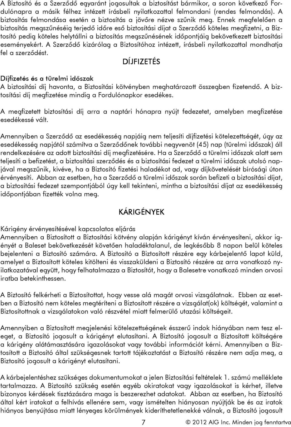 Ennek megfelelően a biztosítás megszűnéséig terjedő időre eső biztosítási díjat a Szerződő köteles megfizetni, a Biztosító pedig köteles helytállni a biztosítás megszűnésének időpontjáig