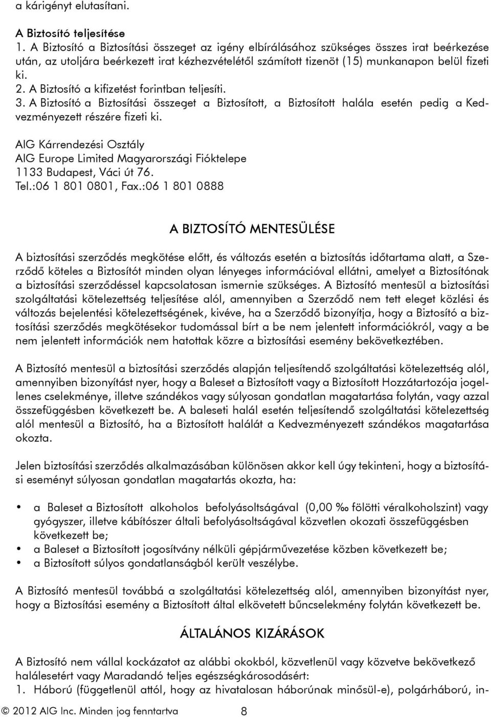 A Biztosító a kifizetést forintban teljesíti. 3. A Biztosító a Biztosítási összeget a Biztosított, a Biztosított halála esetén pedig a Kedvezményezett részére fizeti ki.