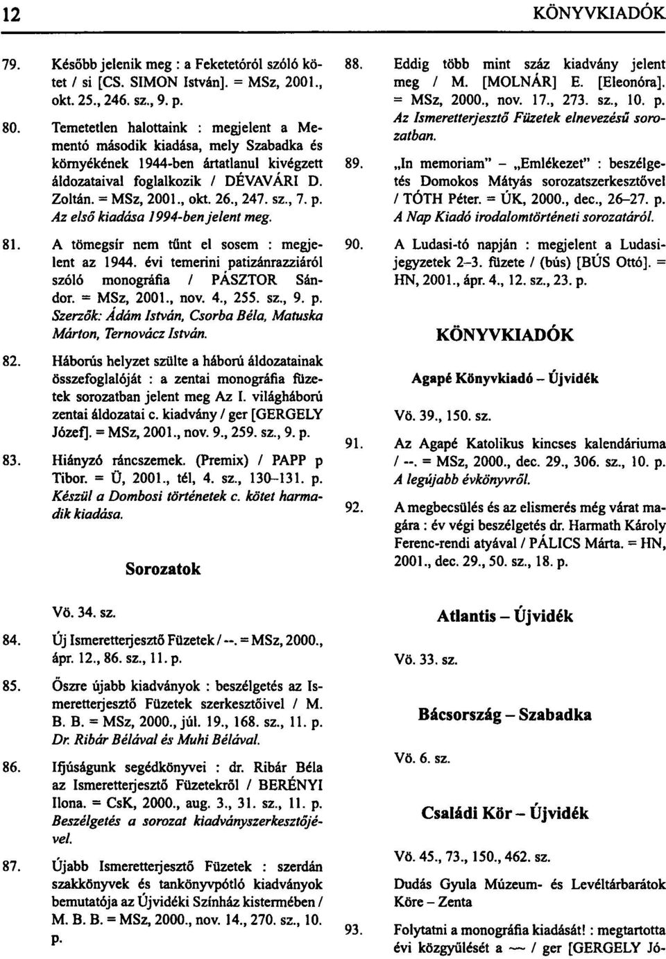, 7. p. Az első kiadása 1994-ben jelent meg. 81. A tömegsír nem tűnt el sosem : megjelent az 1944. évi temerini patizánrazziáról szóló monográfia / PÁSZTOR Sándor. = MSz, 2001., nov. 4., 255. sz., 9.